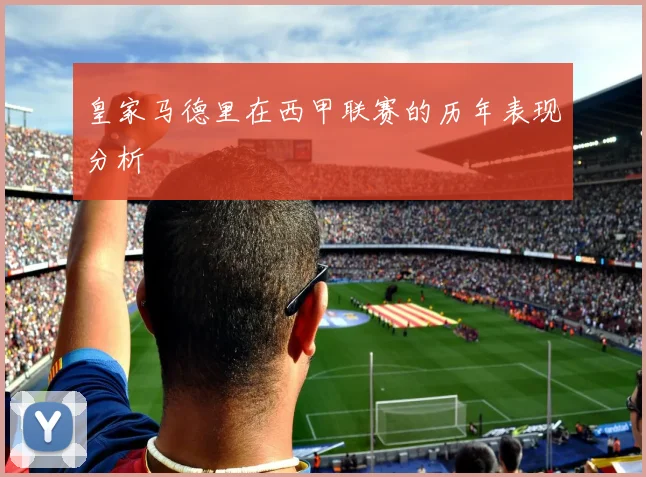 皇家马德里在西甲联赛的历年表现分析