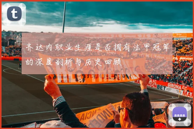 齐达内职业生涯是否拥有法甲冠军的深度剖析与历史回顾