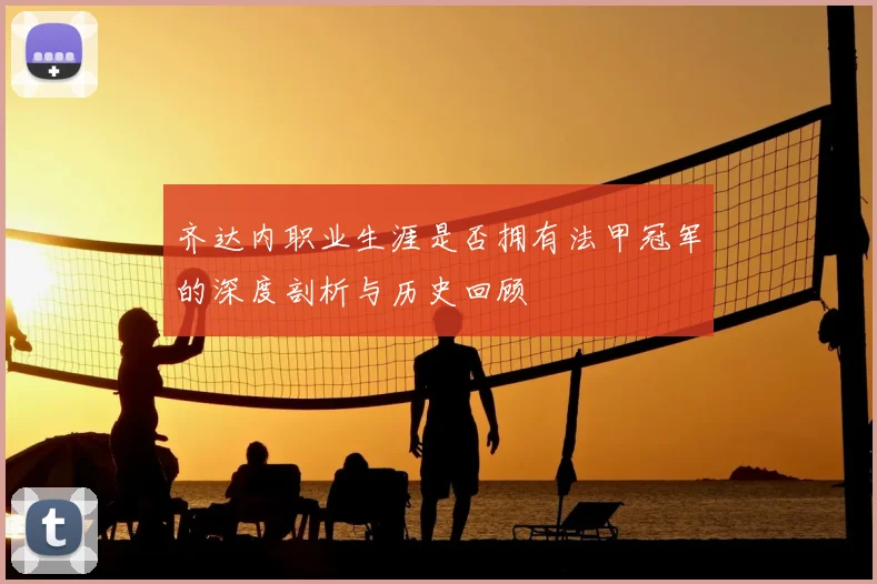 齐达内职业生涯是否拥有法甲冠军的深度剖析与历史回顾