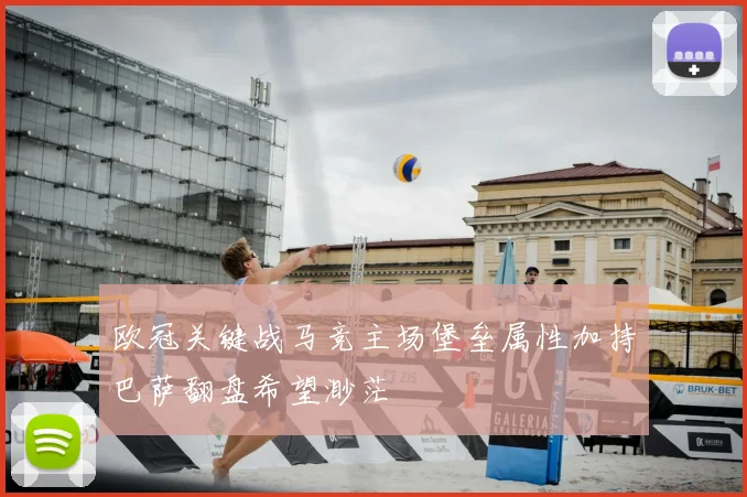 欧冠关键战马竞主场堡垒属性加持巴萨翻盘希望渺茫