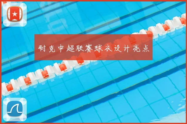 耐克中超联赛球衣设计亮点