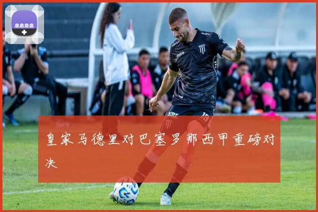 皇家马德里对巴塞罗那西甲重磅对决