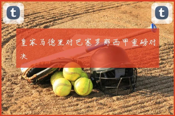 皇家马德里对巴塞罗那西甲重磅对决